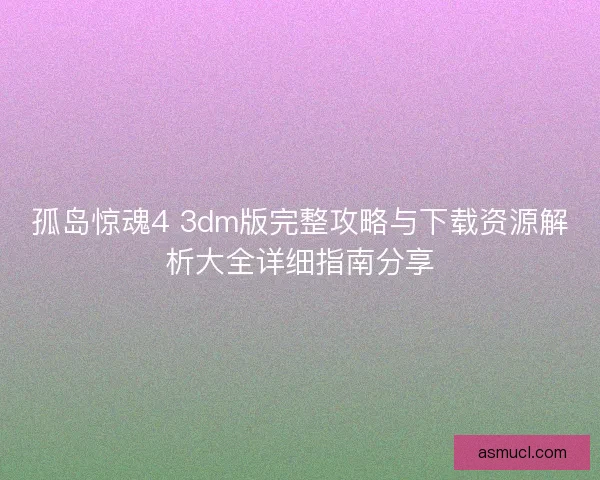 孤岛惊魂4 3dm版完整攻略与下载资源解析大全详细指南分享