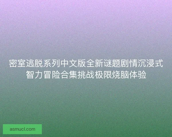 密室逃脱系列中文版全新谜题剧情沉浸式智力冒险合集挑战极限烧脑体验
